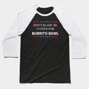 Don't Blame Me I Voted For Burrito Bowl Baseball T-Shirt